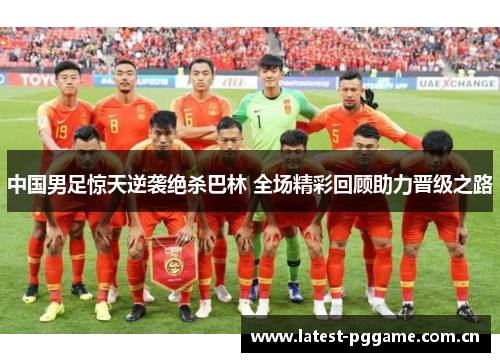 中国男足惊天逆袭绝杀巴林 全场精彩回顾助力晋级之路