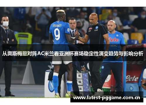 从奥斯梅恩对阵AC米兰看亚洲杯赛场稳定性演变趋势与影响分析