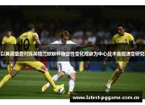 以莫德里奇对阵英格兰欧联杯稳定性变化观察为中心战术表现演变研究